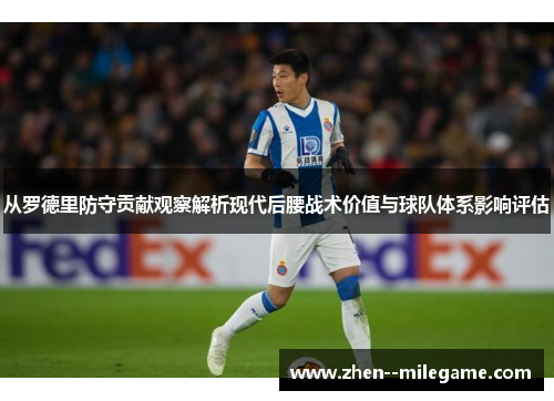 从罗德里防守贡献观察解析现代后腰战术价值与球队体系影响评估