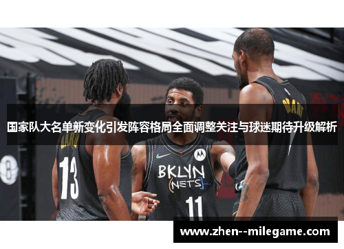 国家队大名单新变化引发阵容格局全面调整关注与球迷期待升级解析