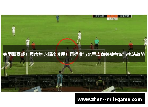 德甲联赛裁判尺度焦点解读透视判罚标准与比赛走向关键争议与执法趋势