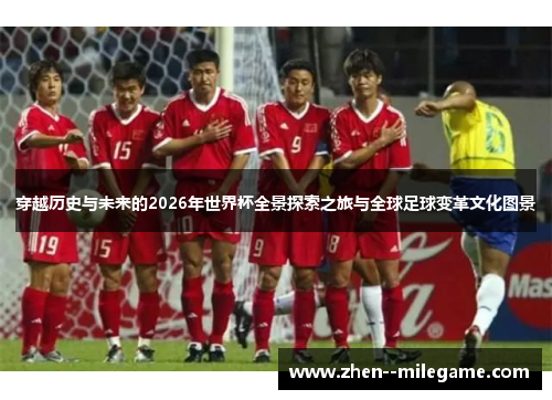 穿越历史与未来的2026年世界杯全景探索之旅与全球足球变革文化图景