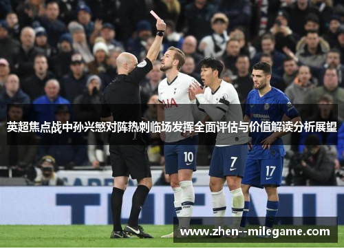 英超焦点战中孙兴慜对阵热刺临场发挥全面评估与价值解读分析展望