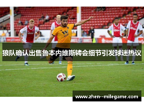 狼队确认出售鲁本内维斯转会细节引发球迷热议