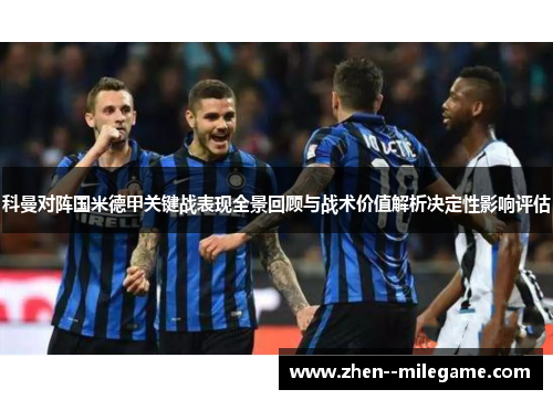 科曼对阵国米德甲关键战表现全景回顾与战术价值解析决定性影响评估