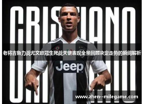 老将吉鲁力战尤文欧冠生死战关键表现全景回顾决定走势的瞬间解析