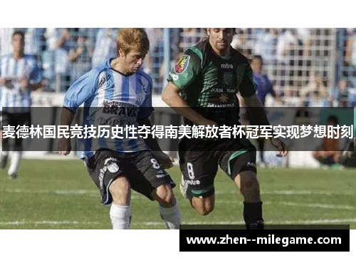 麦德林国民竞技历史性夺得南美解放者杯冠军实现梦想时刻 麦德林国民竞技历史性夺得南美解放者杯冠军实现梦想时刻