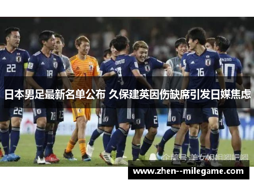 日本男足最新名单公布 久保建英因伤缺席引发日媒焦虑 日本男足最新名单公布 久保建英因伤缺席引发日媒焦虑